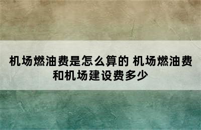 机场燃油费是怎么算的 机场燃油费和机场建设费多少